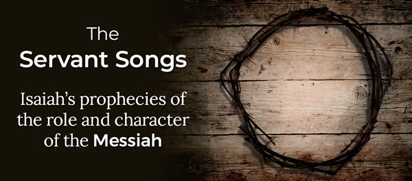 The Servant Songs: Isaiah’s prophecies the role and character of the Messiah