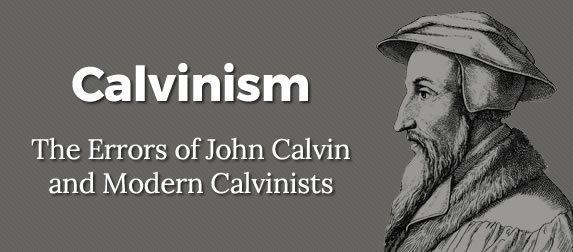 Calvinism: The Errors of John Calvin and Modern Calvinists
